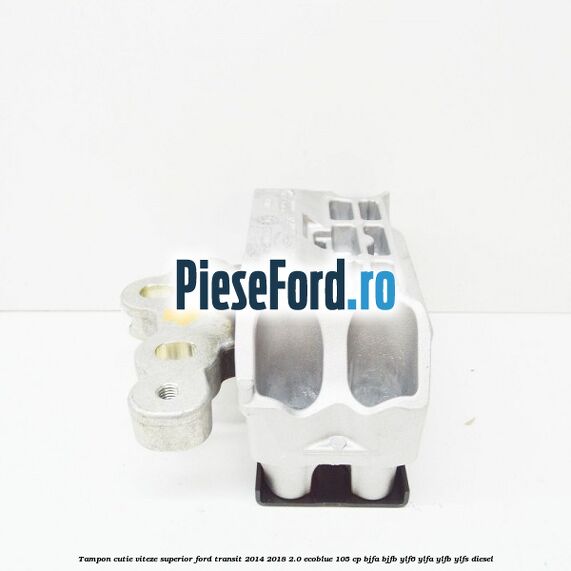 Tampon cutie viteze superior Ford Transit 2014-2018 2.0 EcoBlue 105 cp BJFA, BJFB, YLF6, YLFA, YLFB, YLFS diesel