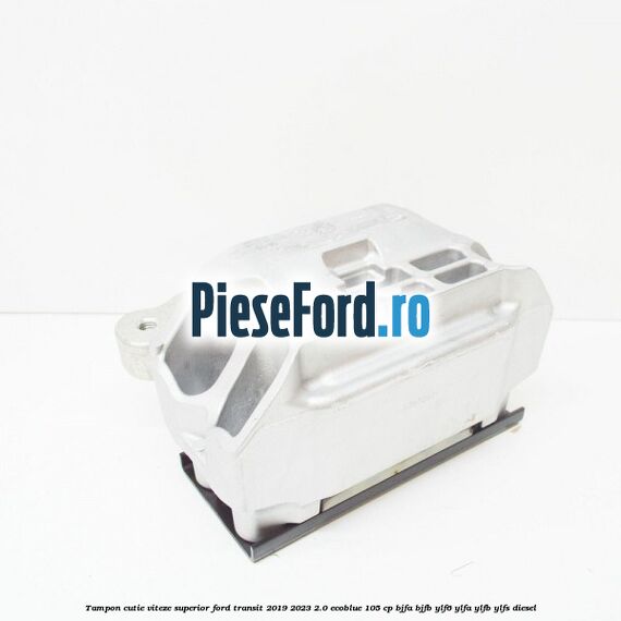 Tampon cutie viteze superior Ford Transit 2019-2023 2.0 EcoBlue 105 cp BJFA, BJFB, YLF6, YLFA, YLFB, YLFS diesel