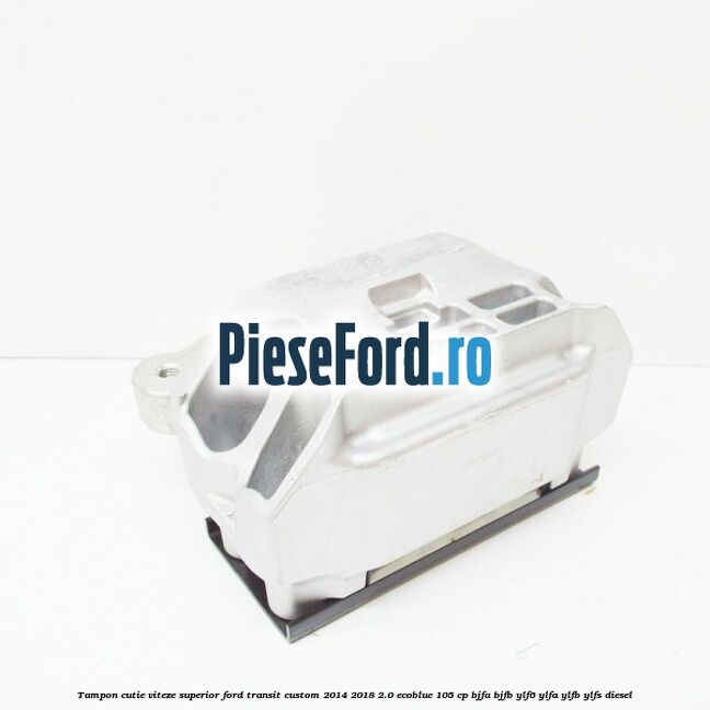 Tampon cutie viteze superior Ford Transit Custom 2014-2018 2.0 EcoBlue 105 cp BJFA, BJFB, YLF6, YLFA, YLFB, YLFS diesel