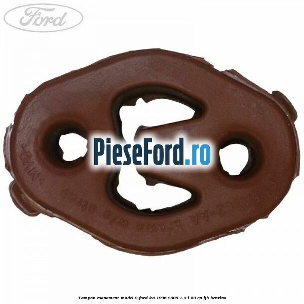 Tampon esapament model 2 Ford Ka 1996-2008 1.3 i 50 cp Tampon esapament model 2 Ford Ka 1996-2008 1.3 i 50 cp JJB benzina
