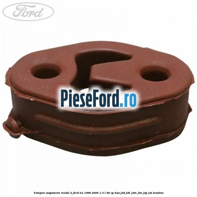 Tampon esapament model 2 Ford Ka 1996-2008 1.3 i 60 cp BAA, J4D, J4K, J4M, J4N, J4P, J4S benzina