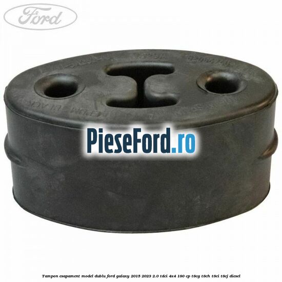 Tampon esapament model dublu Ford Galaxy 2015-2023 2.0 TDCi 4x4 180 cp T8CG, T8CH, T8CI, T8CJ diesel