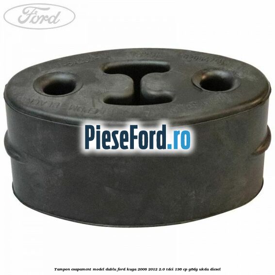 Tampon esapament model dublu Ford Kuga 2008-2012 2.0 TDCi 136 cp G6DG, UKDA diesel