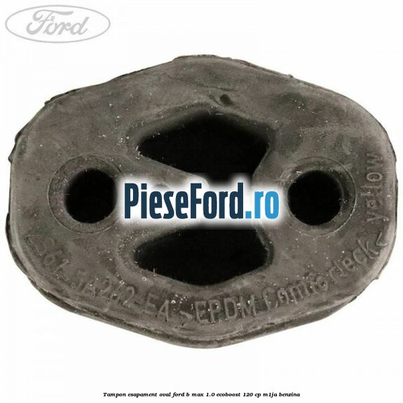 Tampon esapament oval Ford B-Max 1.0 EcoBoost 120 cp M1JA benzina