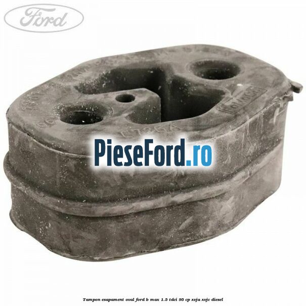 Tampon esapament oval Ford B-Max 1.5 TDCi 95 cp XVJA, XVJC diesel