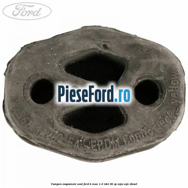 Tampon esapament oval Ford B-Max 1.5 TDCi 95 cp XVJA, XVJC diesel