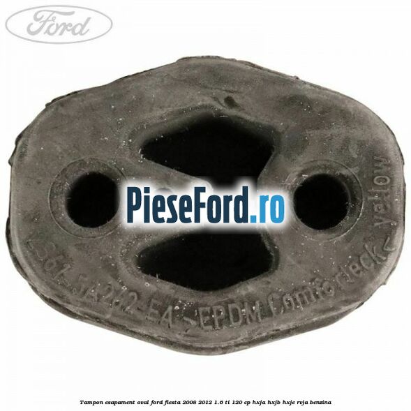 Tampon esapament oval Ford Fiesta 2008-2012 1.6 Ti 120 cp HXJA, HXJB, HXJE, RVJA benzina