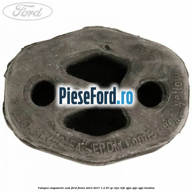 Tampon esapament oval Ford Fiesta 2013-2017 1.4 97 cp RTJA, RTJB, SPJA, SPJC, SPJE benzina