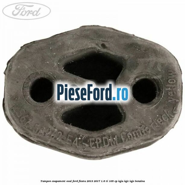 Tampon esapament oval Ford Fiesta 2013-2017 1.6 Ti 105 cp IQJA, IQJC, IQJE benzina