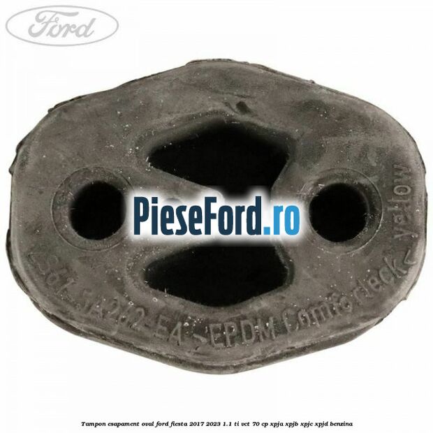 Tampon esapament oval Ford Fiesta 2017-2023 1.1 Ti-VCT 70 cp XPJA, XPJB, XPJC, XPJD benzina