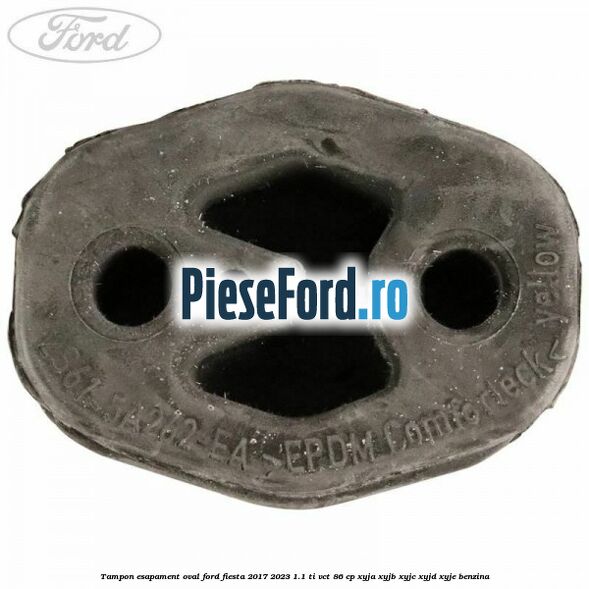 Tampon esapament oval Ford Fiesta 2017-2023 1.1 Ti-VCT 86 cp XYJA, XYJB, XYJC, XYJD, XYJE benzina