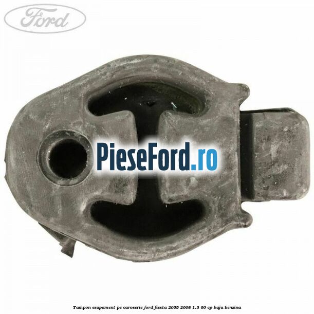 Tampon esapament pe caroserie Ford Fiesta 2005-2008 1.3 60 cp BAJA benzina