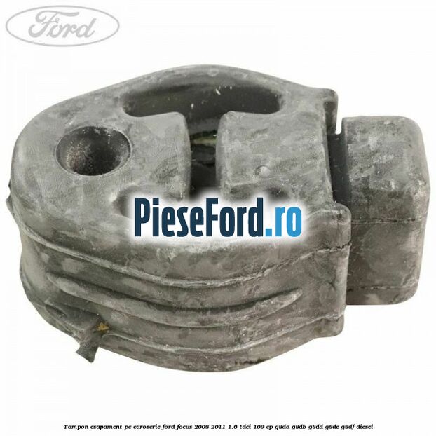 Tampon esapament pe caroserie Ford Focus 2008-2011 1.6 TDCi 109 cp Tampon esapament pe caroserie Ford Focus 2008-2011 1.6 TDCi 109 cp G8DA, G8DB, G8DD, G8DE, G8DF diesel