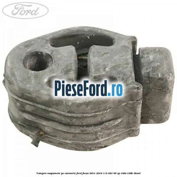 Tampon esapament pe caroserie Ford Focus 2011-2014 1.6 TDCi 95 cp Tampon esapament pe caroserie Ford Focus 2011-2014 1.6 TDCi 95 cp T3DA, T3DB diesel