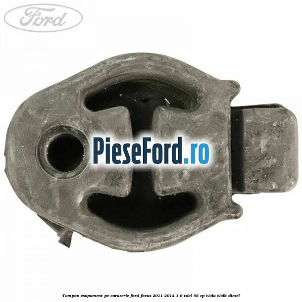 Tampon esapament pe caroserie Ford Focus 2011-2014 1.6 TDCi 95 cp Tampon esapament pe caroserie Ford Focus 2011-2014 1.6 TDCi 95 cp T3DA, T3DB diesel