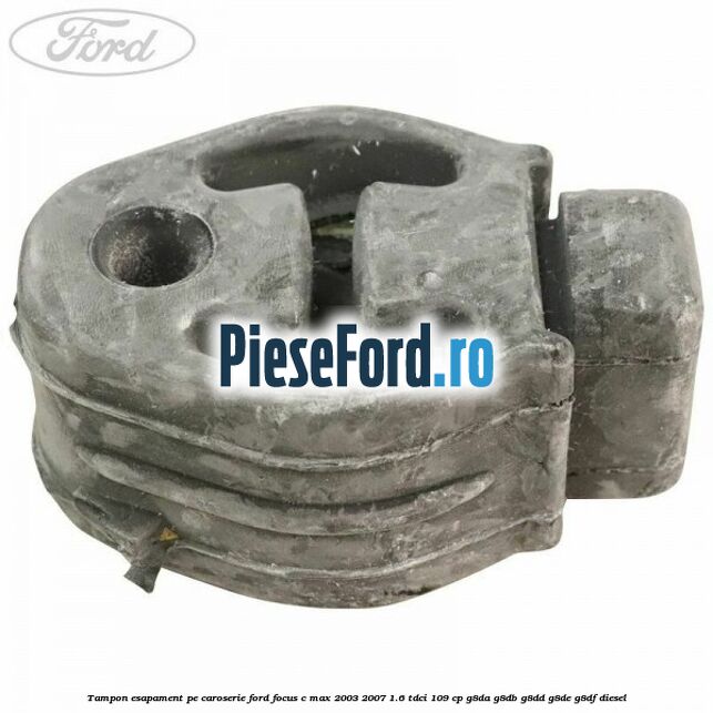 Tampon esapament pe caroserie Ford Focus C-Max 2003-2007 1.6 TDCi 109 cp G8DA, G8DB, G8DD, G8DE, G8DF diesel