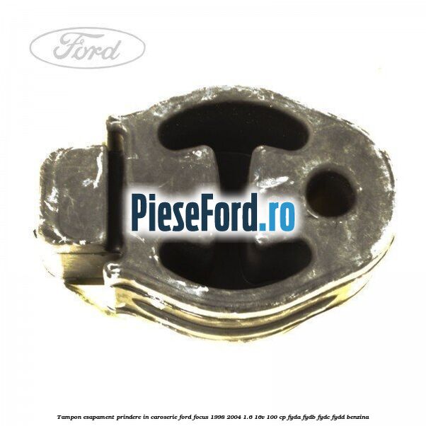 Tampon esapament prindere in caroserie Ford Focus 1998-2004 1.6 16V 100 cp FYDA, FYDB, FYDC, FYDD benzina
