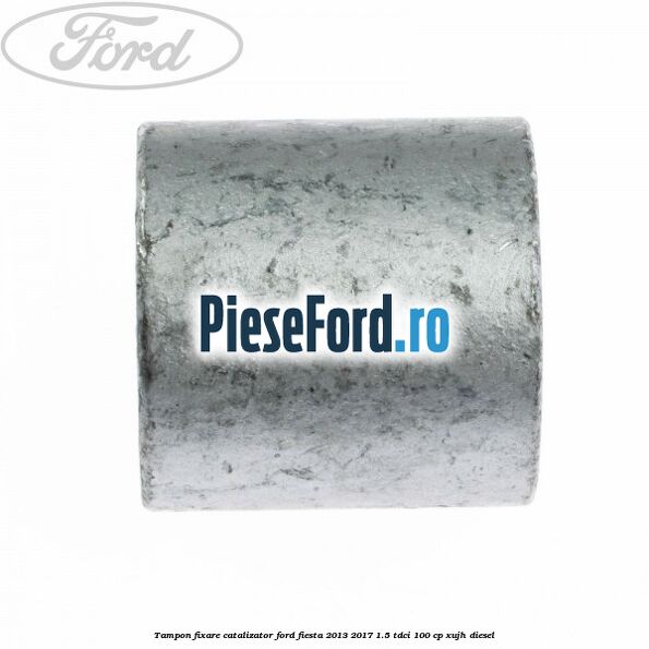 Tampon fixare catalizator Ford Fiesta 2013-2017 1.5 TDCi 100 cp XUJH diesel