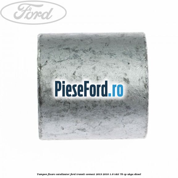 Tampon fixare catalizator Ford Transit Connect 2013-2018 1.6 TDCi 75 cp Tampon fixare catalizator Ford Transit Connect 2013-2018 1.6 TDCi 75 cp UBGA diesel