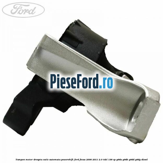 Tampon motor dreapta cutie automata Powershift Ford Focus 2008-2011 2.0 TDCi 136 cp G6DA, G6DB, G6DD, G6DG diesel