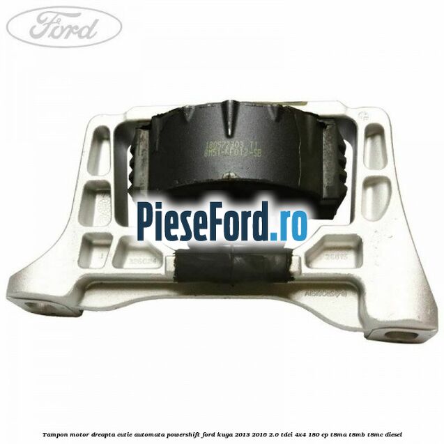 Tampon motor dreapta cutie automata Powershift Ford Kuga 2013-2016 2.0 TDCi 4x4 180 cp T8MA, T8MB, T8MC diesel