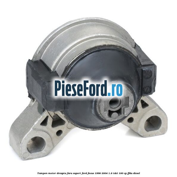 Tampon motor dreapta fara suport Ford Focus 1998-2004 1.8 TDCi 100 cp FFDA diesel