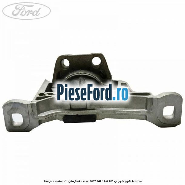 Tampon motor dreapta Ford C-Max 2007-2011 1.8 125 cp QQDA, QQDB benzina