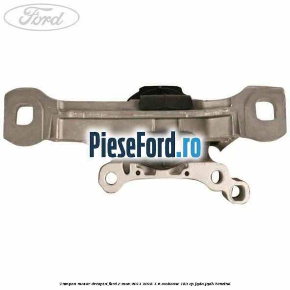 Tampon motor dreapta Ford C-Max 2011-2015 1.6 EcoBoost 150 cp JQDA, JQDB benzina