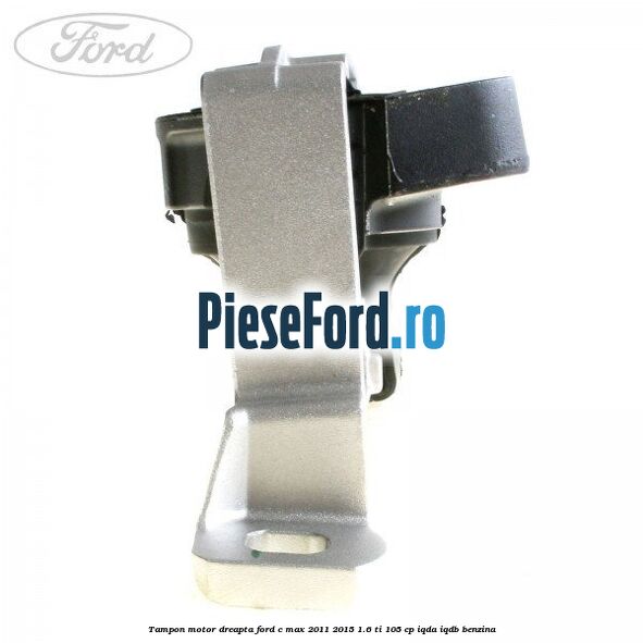 Tampon motor dreapta Ford C-Max 2011-2015 1.6 Ti 105 cp IQDA, IQDB benzina