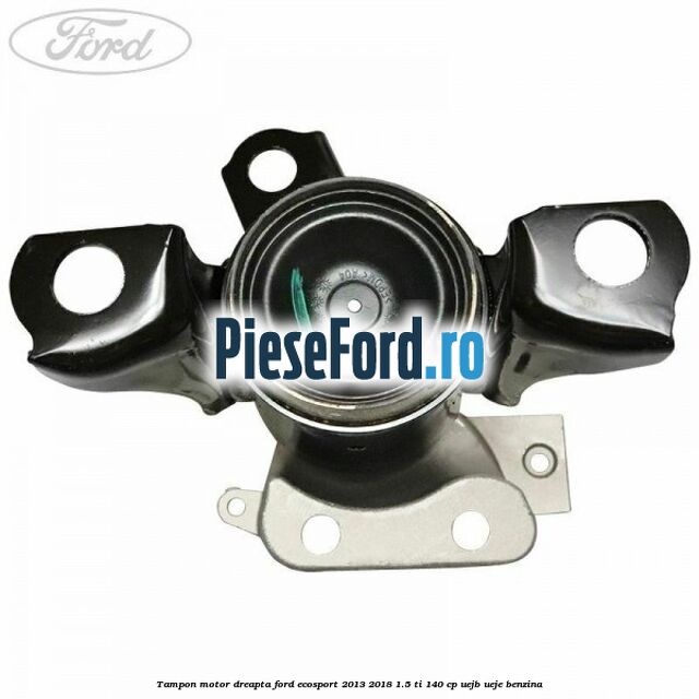 Tampon motor dreapta Ford EcoSport 2013-2018 1.5 Ti 140 cp UEJB, UEJE benzina