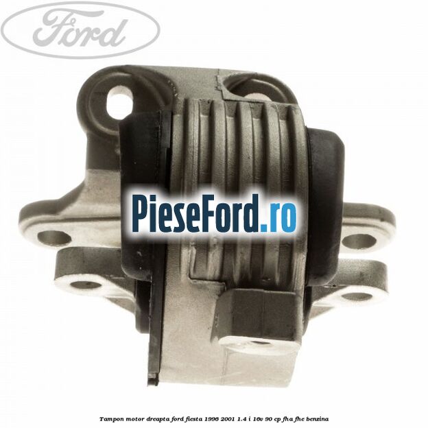 Tampon motor dreapta Ford Fiesta 1996-2001 1.4 i 16V 90 cp FHA, FHE benzina