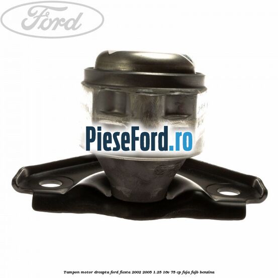 Tampon motor dreapta Ford Fiesta 2002-2005 1.25 16V 75 cp FUJA, FUJB benzina