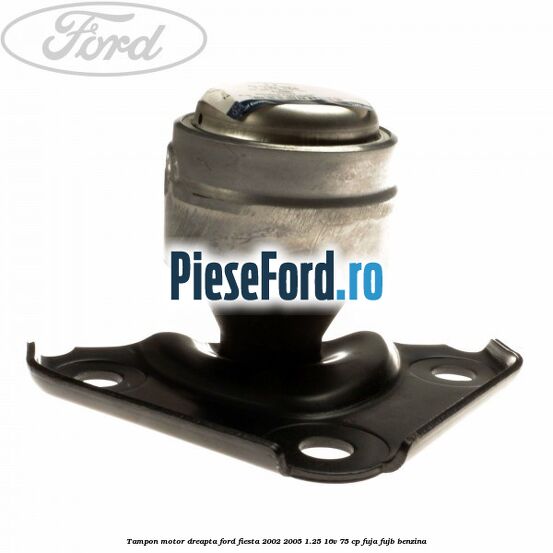 Tampon motor dreapta Ford Fiesta 2002-2005 1.25 16V 75 cp FUJA, FUJB benzina