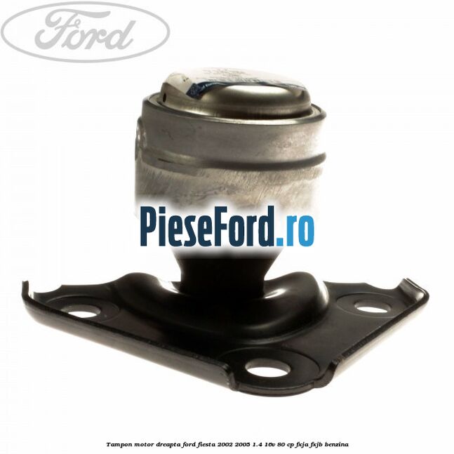 Tampon motor dreapta Ford Fiesta 2002-2005 1.4 16V 80 cp FXJA, FXJB benzina