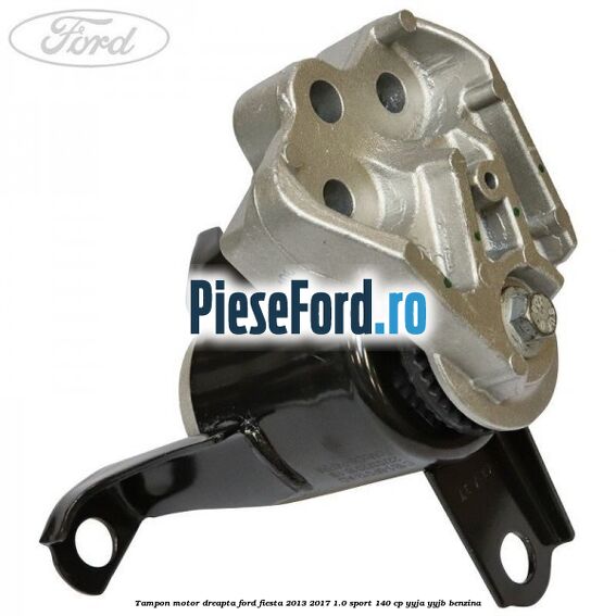 Tampon motor dreapta Ford Fiesta 2013-2017 1.0 Sport 140 cp YYJA, YYJB benzina