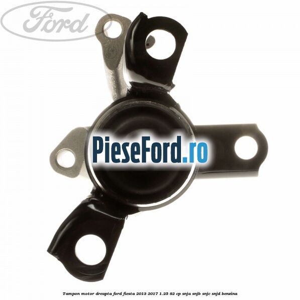 Tampon motor dreapta Ford Fiesta 2013-2017 1.25 82 cp SNJA, SNJB, SNJC, SNJD benzina