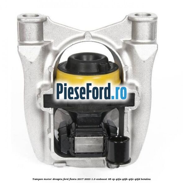 Tampon motor dreapta Ford Fiesta 2017-2023 1.0 EcoBoost 85 cp Q0JA, Q0JB, Q0JC, Q0JD benzina