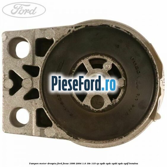Tampon motor dreapta Ford Focus 1998-2004 1.8 16V 115 cp EYDB, EYDC, EYDD, EYDE, EYDF benzina
