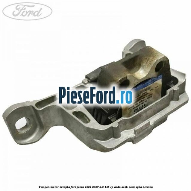 Tampon motor dreapta Ford Focus 2004-2007 2.0 145 cp AODA, AODB, AODE, SYDA benzina