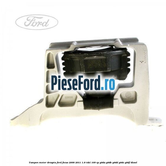 Tampon motor dreapta Ford Focus 2008-2011 1.6 TDCi 109 cp G8DA, G8DB, G8DD, G8DE, G8DF diesel