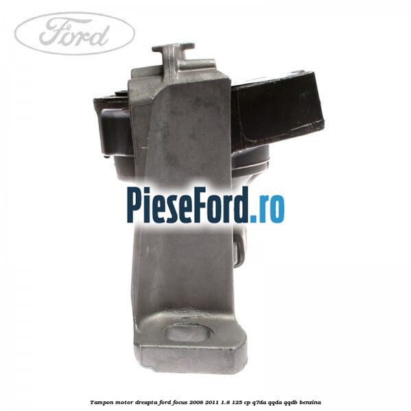 Tampon motor dreapta Ford Focus 2008-2011 1.8 125 cp Q7DA, QQDA, QQDB benzina
