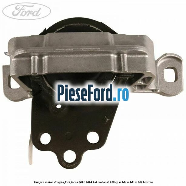 Tampon motor dreapta Ford Focus 2011-2014 1.0 EcoBoost 125 cp M1DA, M1DC, M1DD benzina