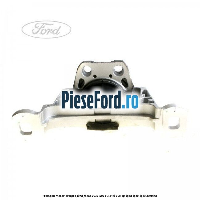 Tampon motor dreapta Ford Focus 2011-2014 1.6 Ti 105 cp IQDA, IQDB, IQDC benzina