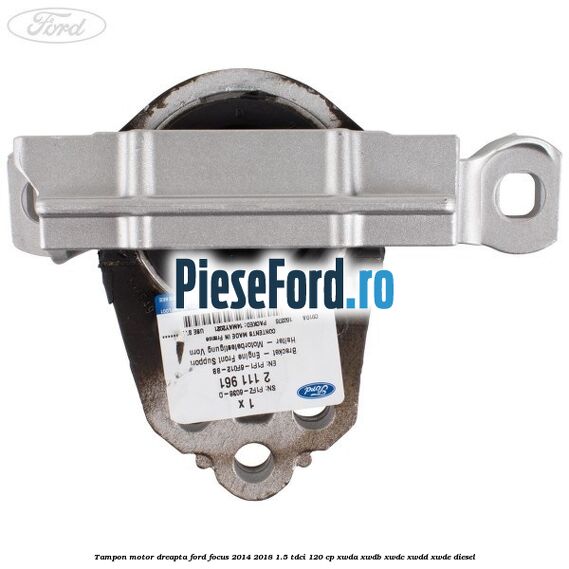 Tampon motor dreapta Ford Focus 2014-2018 1.5 TDCi 120 cp XWDA, XWDB, XWDC, XWDD, XWDE diesel