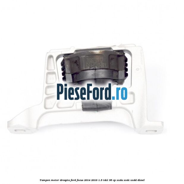 Tampon motor dreapta Ford Focus 2014-2018 1.5 TDCi 95 cp XXDA, XXDC, XXDD diesel