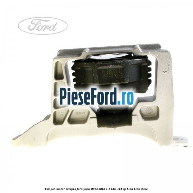 Tampon motor dreapta Ford Focus 2014-2018 1.6 TDCi 115 cp T1DA, T1DB diesel