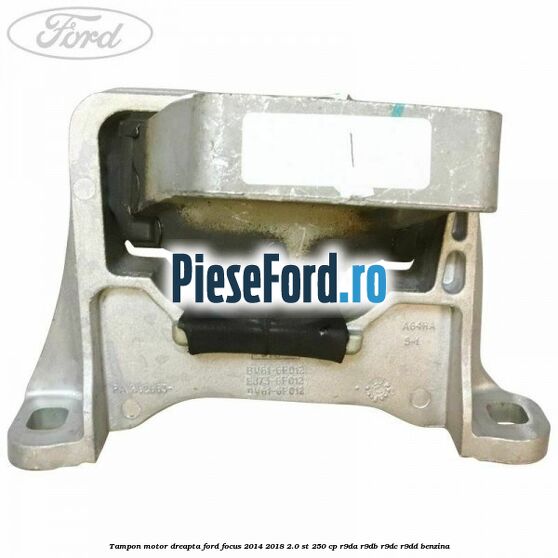 Tampon motor dreapta Ford Focus 2014-2018 2.0 ST 250 cp Tampon motor dreapta Ford Focus 2014-2018 2.0 ST 250 cp R9DA, R9DB, R9DC, R9DD benzina
