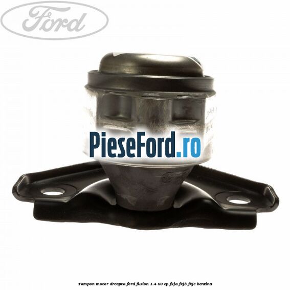 Tampon motor dreapta Ford Fusion 1.4 80 cp Tampon motor dreapta Ford Fusion 1.4 80 cp FXJA, FXJB, FXJC benzina