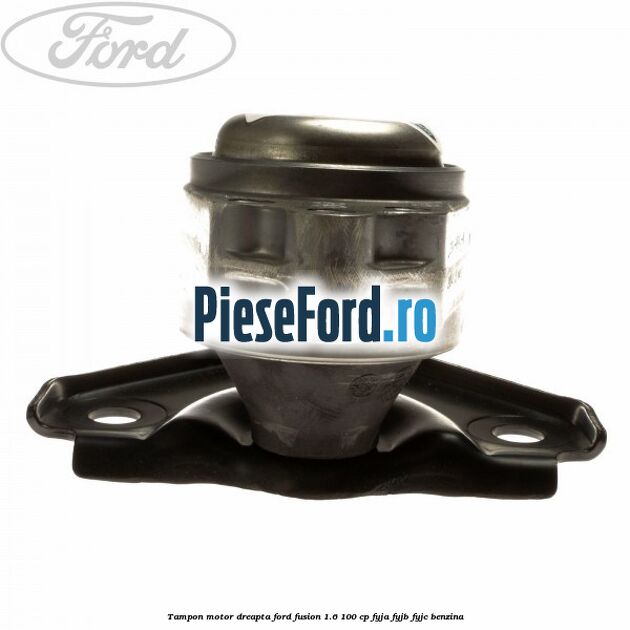 Tampon motor dreapta Ford Fusion 1.6 100 cp FYJA, FYJB, FYJC benzina