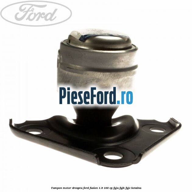 Tampon motor dreapta Ford Fusion 1.6 100 cp FYJA, FYJB, FYJC benzina